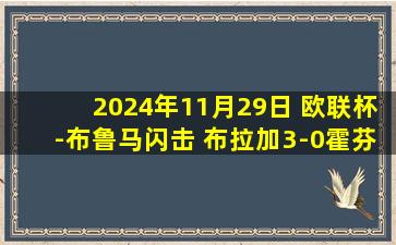 2024年11月29日 欧联杯-布鲁马闪击 布拉加3-0霍芬海姆